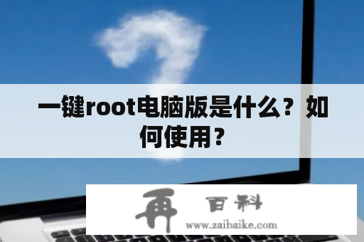 一键root电脑版是什么？如何使用？