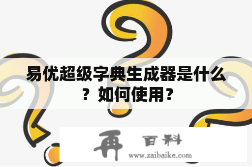 易优超级字典生成器是什么？如何使用？