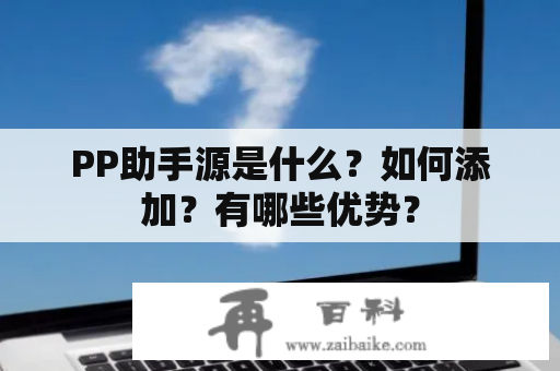 PP助手源是什么？如何添加？有哪些优势？