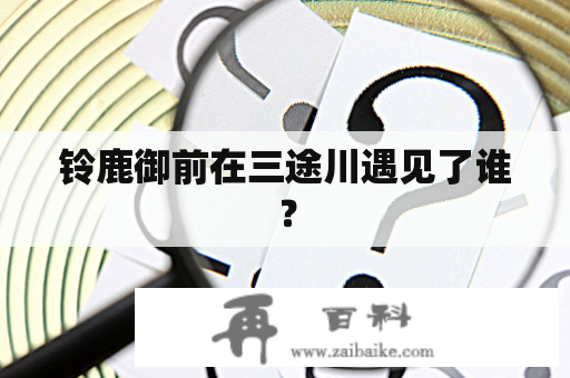 铃鹿御前在三途川遇见了谁？