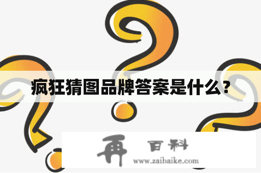 疯狂猜图品牌答案是什么？