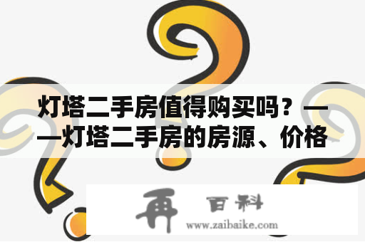 灯塔二手房值得购买吗？——灯塔二手房的房源、价格、环境和投资前景