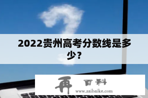 2022贵州高考分数线是多少？