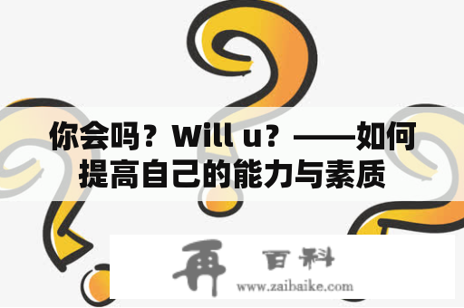 你会吗？Will u？——如何提高自己的能力与素质