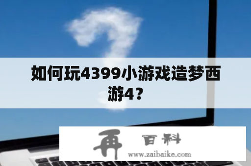 如何玩4399小游戏造梦西游4？