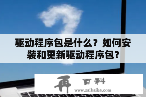 驱动程序包是什么？如何安装和更新驱动程序包？