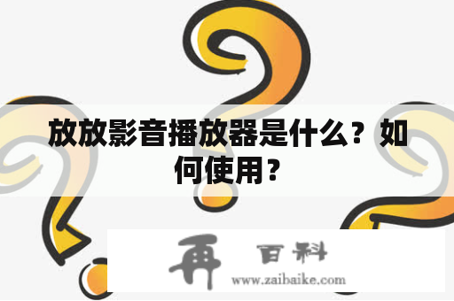 放放影音播放器是什么？如何使用？