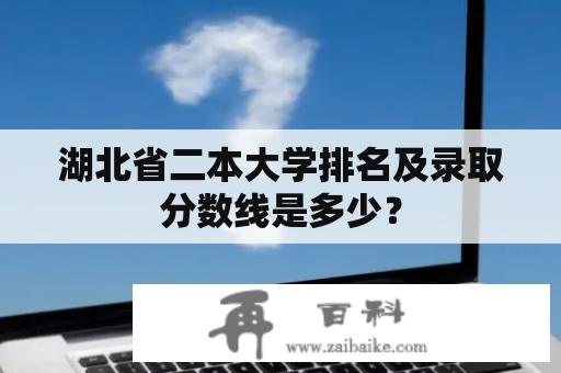 湖北省二本大学排名及录取分数线是多少？