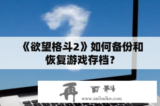 《欲望格斗2》如何备份和恢复游戏存档？