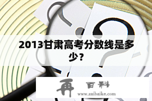 2013甘肃高考分数线是多少？