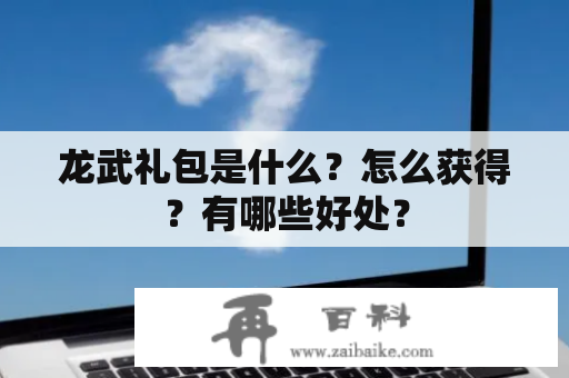 龙武礼包是什么？怎么获得？有哪些好处？