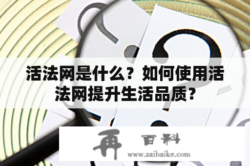 活法网是什么？如何使用活法网提升生活品质？