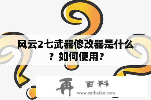 风云2七武器修改器是什么？如何使用？