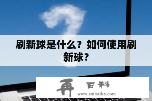 刷新球是什么？如何使用刷新球？