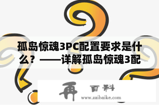 孤岛惊魂3PC配置要求是什么？——详解孤岛惊魂3配置要求