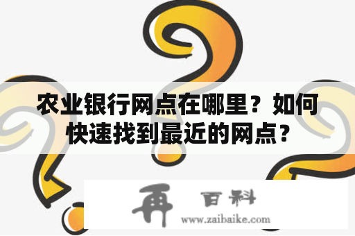 农业银行网点在哪里？如何快速找到最近的网点？