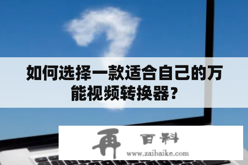 如何选择一款适合自己的万能视频转换器？