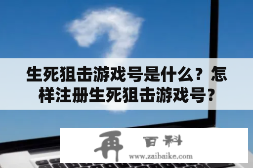 生死狙击游戏号是什么？怎样注册生死狙击游戏号？