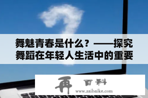 舞魅青春是什么？——探究舞蹈在年轻人生活中的重要性