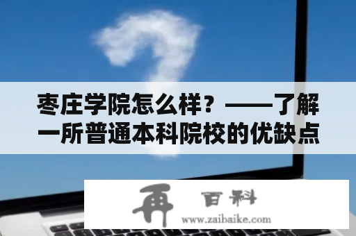 枣庄学院怎么样？——了解一所普通本科院校的优缺点