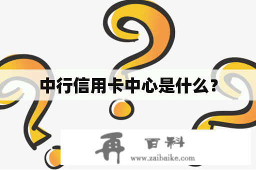 中行信用卡中心是什么？