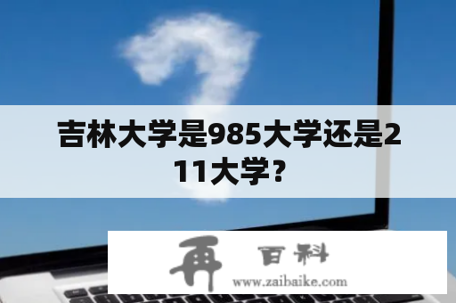 吉林大学是985大学还是211大学？