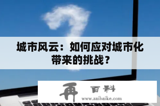 城市风云：如何应对城市化带来的挑战？