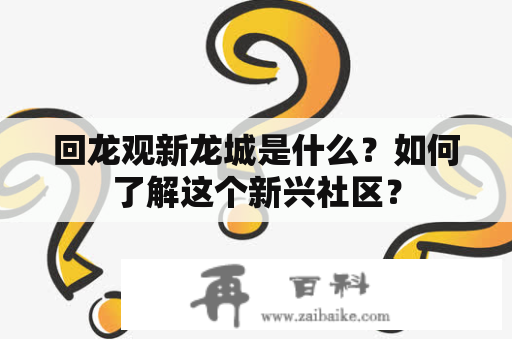 回龙观新龙城是什么？如何了解这个新兴社区？