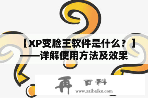 【XP变脸王软件是什么？】——详解使用方法及效果