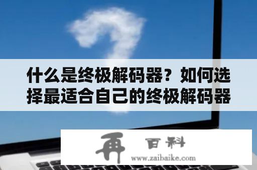 什么是终极解码器？如何选择最适合自己的终极解码器？