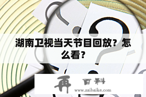 湖南卫视当天节目回放？怎么看？