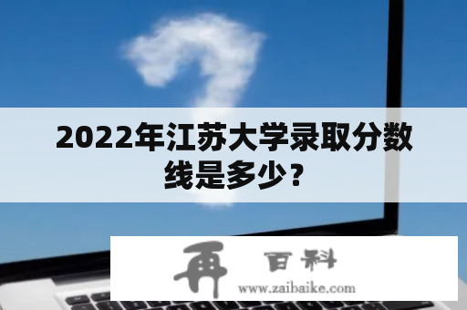 2022年江苏大学录取分数线是多少？