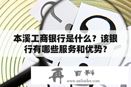 本溪工商银行是什么？该银行有哪些服务和优势？