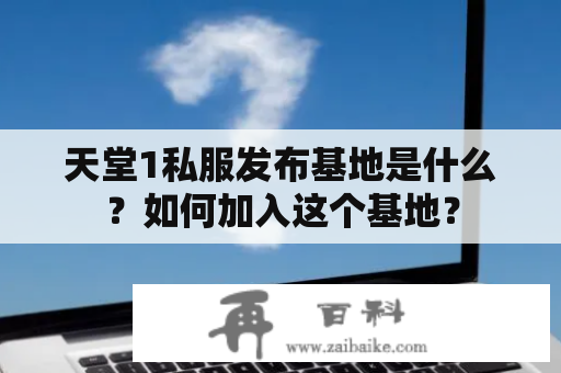 天堂1私服发布基地是什么？如何加入这个基地？