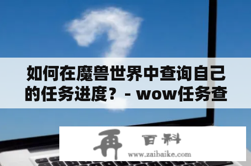 如何在魔兽世界中查询自己的任务进度？- wow任务查询