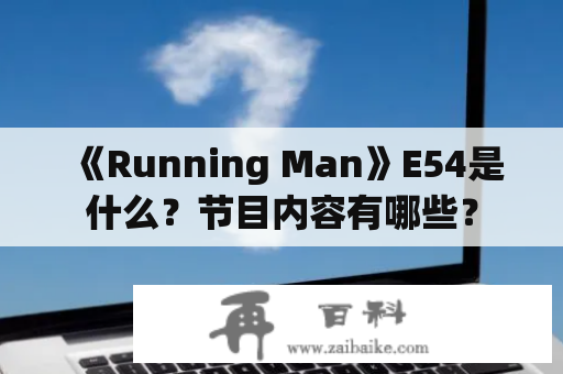 《Running Man》E54是什么？节目内容有哪些？
