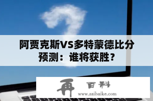 阿贾克斯VS多特蒙德比分预测：谁将获胜？