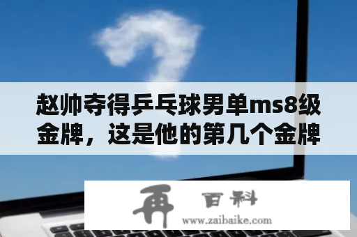 赵帅夺得乒乓球男单ms8级金牌，这是他的第几个金牌？