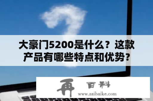 大豪门5200是什么？这款产品有哪些特点和优势？