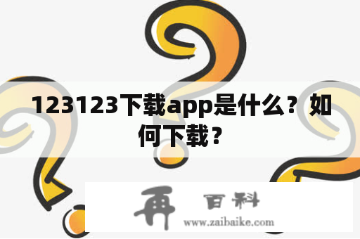 123123下载app是什么？如何下载？