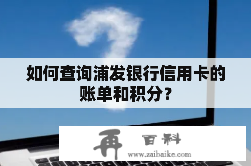 如何查询浦发银行信用卡的账单和积分？