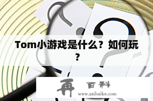 Tom小游戏是什么？如何玩？