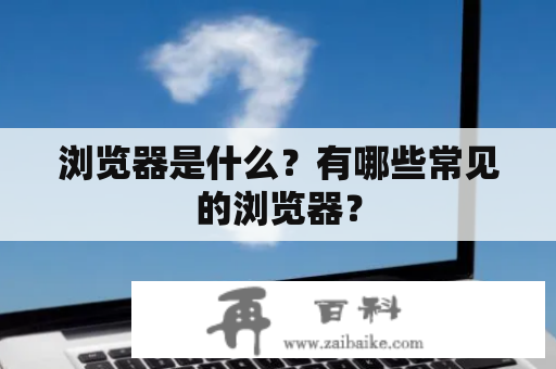 浏览器是什么？有哪些常见的浏览器？