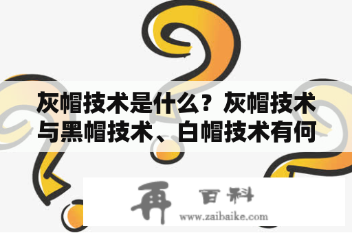 灰帽技术是什么？灰帽技术与黑帽技术、白帽技术有何区别？