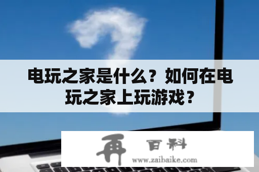 电玩之家是什么？如何在电玩之家上玩游戏？