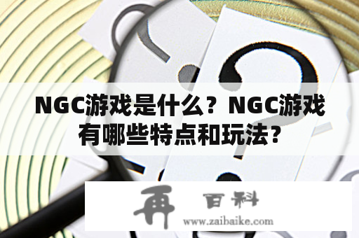 NGC游戏是什么？NGC游戏有哪些特点和玩法？