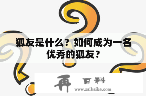 狐友是什么？如何成为一名优秀的狐友？