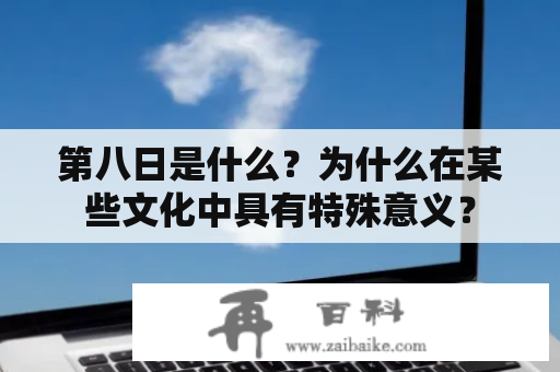 第八日是什么？为什么在某些文化中具有特殊意义？