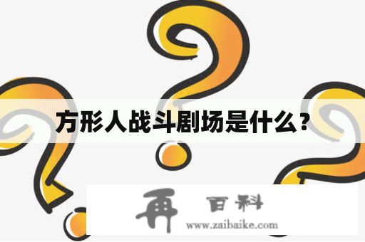 方形人战斗剧场是什么？