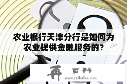 农业银行天津分行是如何为农业提供金融服务的？